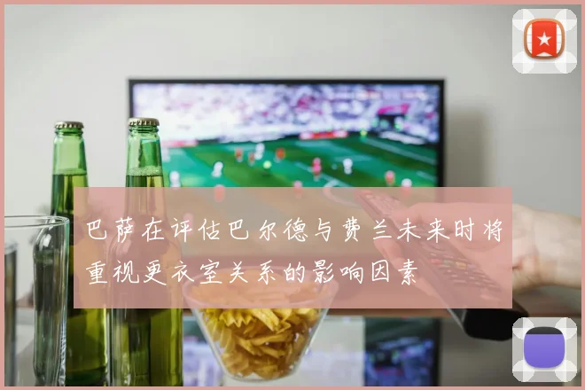 巴萨在评估巴尔德与费兰未来时将重视更衣室关系的影响因素