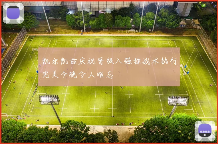 凯尔凯兹庆祝晋级八强称战术执行完美今晚令人难忘