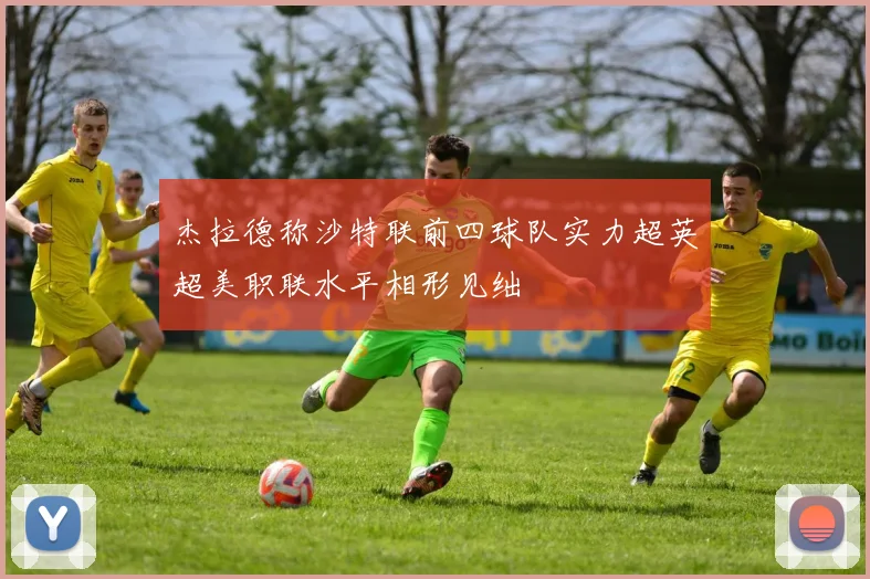 杰拉德称沙特联前四球队实力超英超美职联水平相形见绌