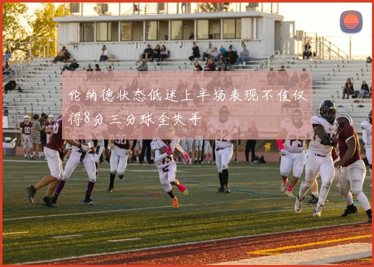 伦纳德状态低迷上半场表现不佳仅得8分三分球全失手