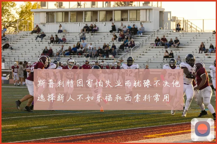 斯普利特因害怕失业而犹豫不决他选择新人不如乐福和西索科常用