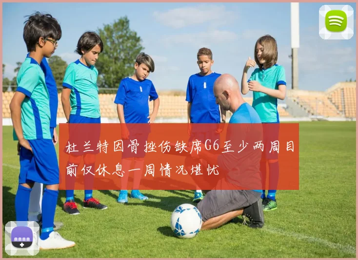 杜兰特因骨挫伤缺席G6至少两周目前仅休息一周情况堪忧